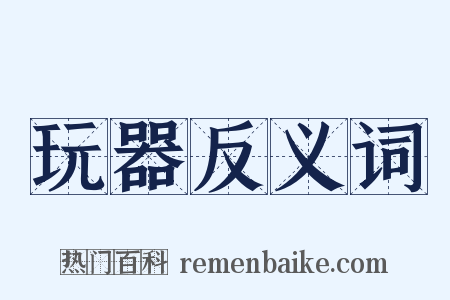 玩器反义词是什么意思的图片